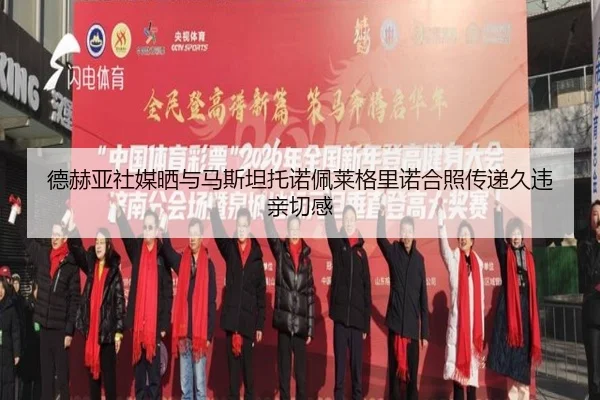 德赫亚社媒晒与马斯坦托诺佩莱格里诺合照传递久违亲切感